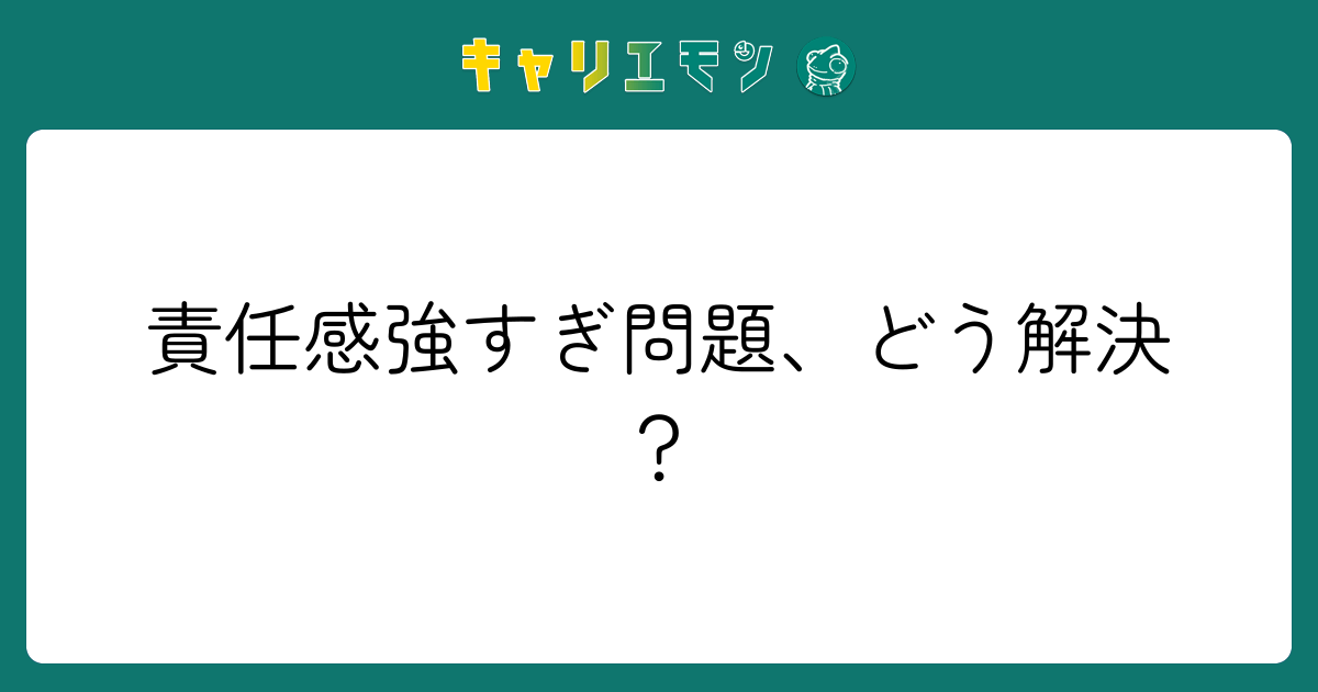 責任感強すぎ問題、どう解決？