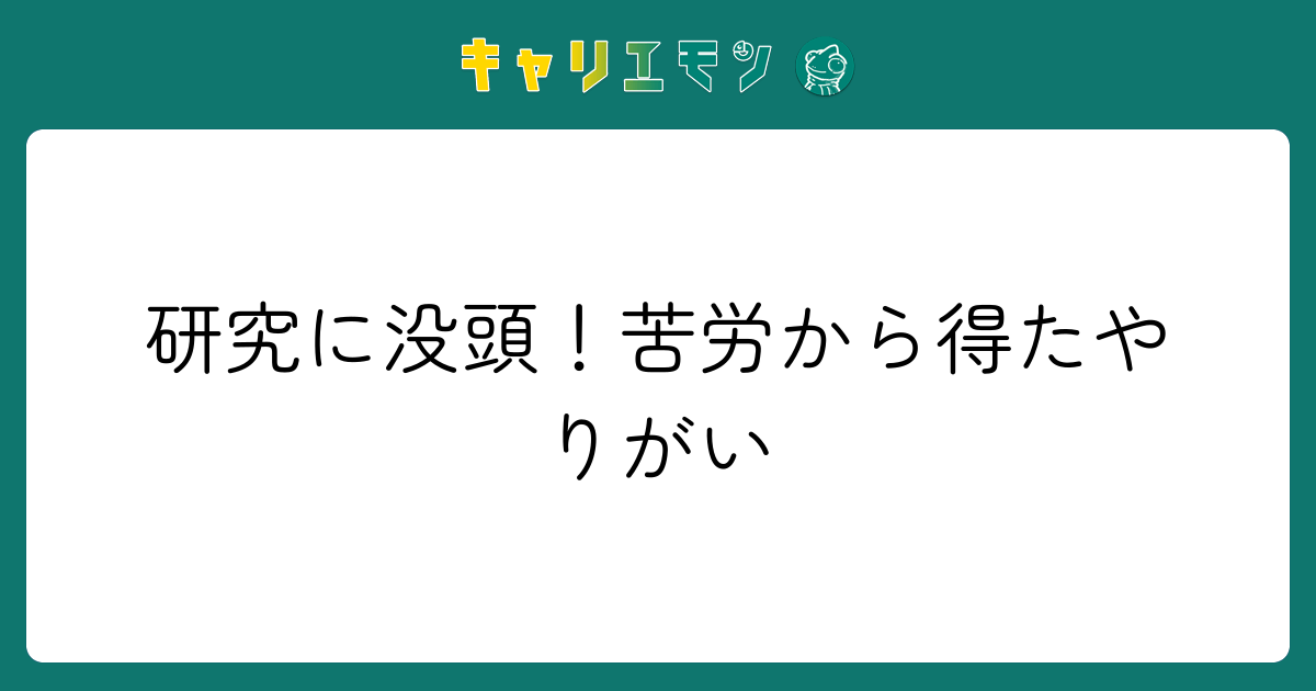 研究に没頭！苦労から得たやりがい