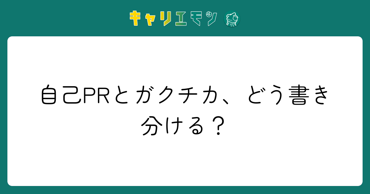 自己PRとガクチカ、どう書き分ける？