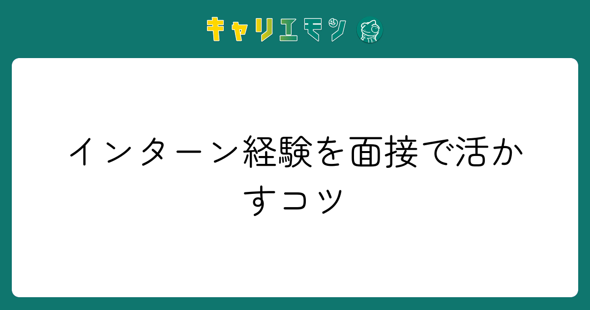 インターン経験を面接で活かすコツ