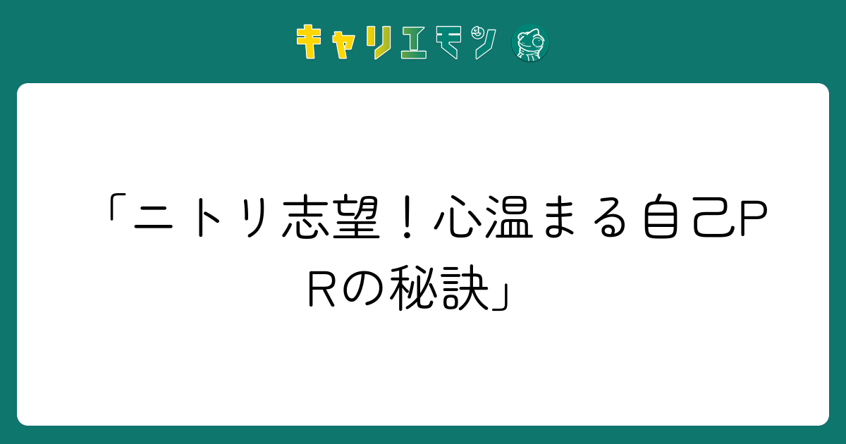 「ニトリ志望！心温まる自己PRの秘訣」