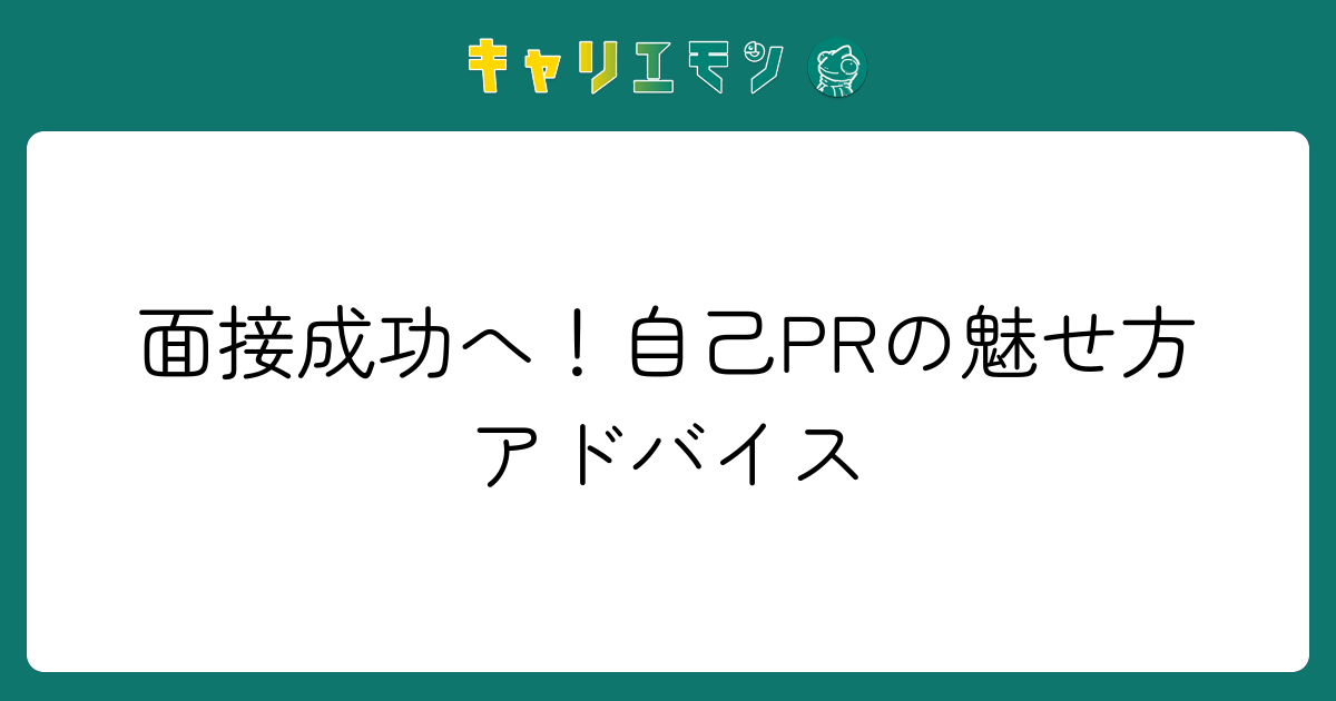 面接成功へ！自己PRの魅せ方アドバイス