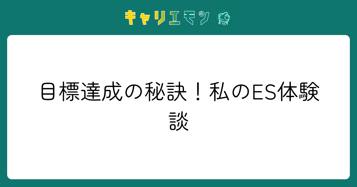 目標達成の秘訣！私のES体験談