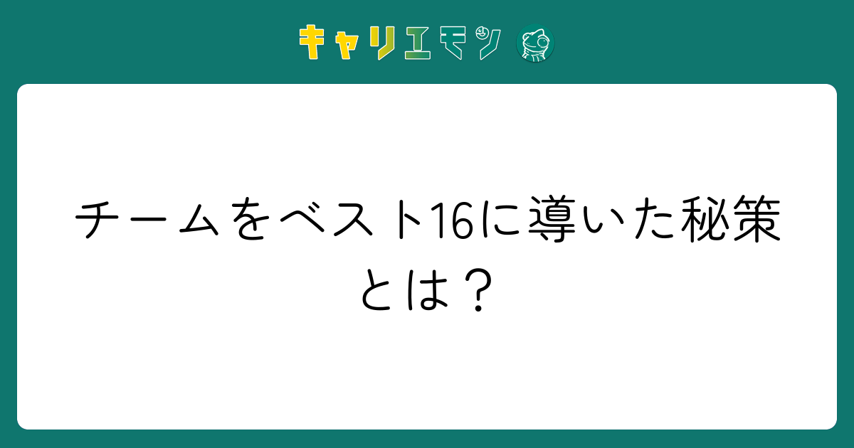 チームをベスト16に導いた秘策とは？