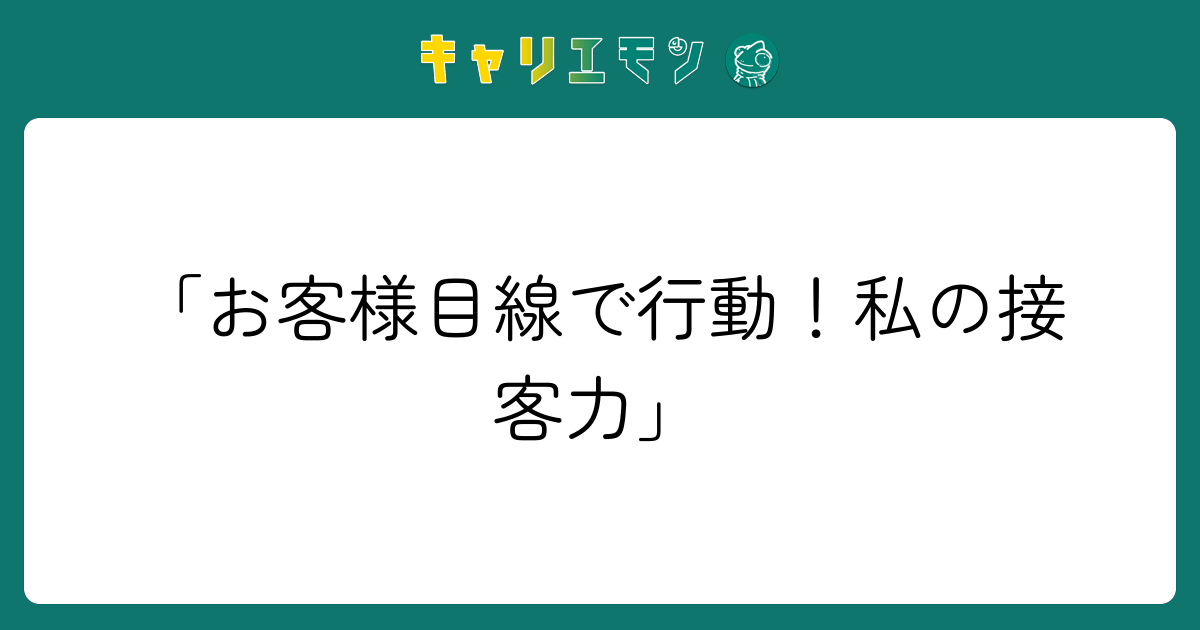 「お客様目線で行動！私の接客力」