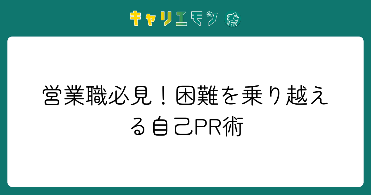 営業職必見！困難を乗り越える自己PR術