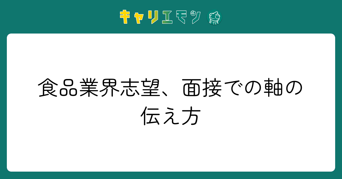 食品業界志望、面接での軸の伝え方