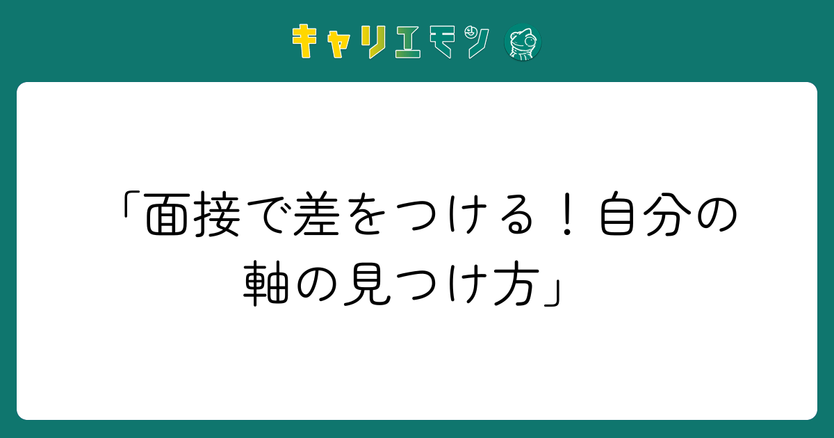 「面接で差をつける！自分の軸の見つけ方」