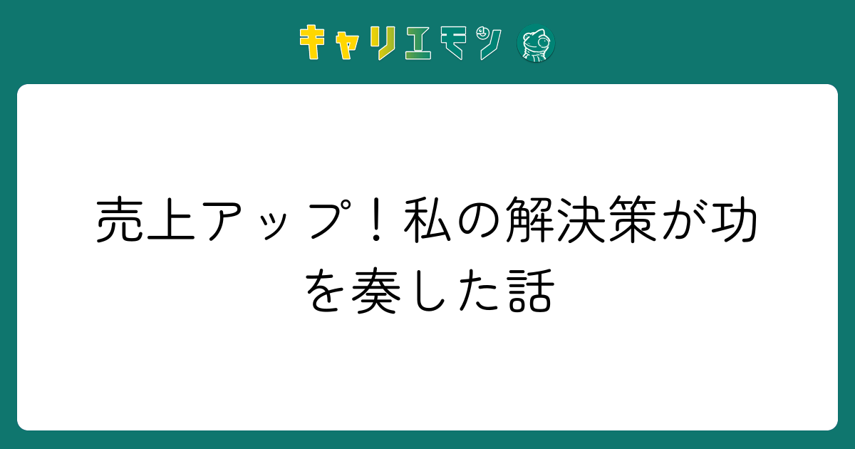 売上アップ！私の解決策が功を奏した話