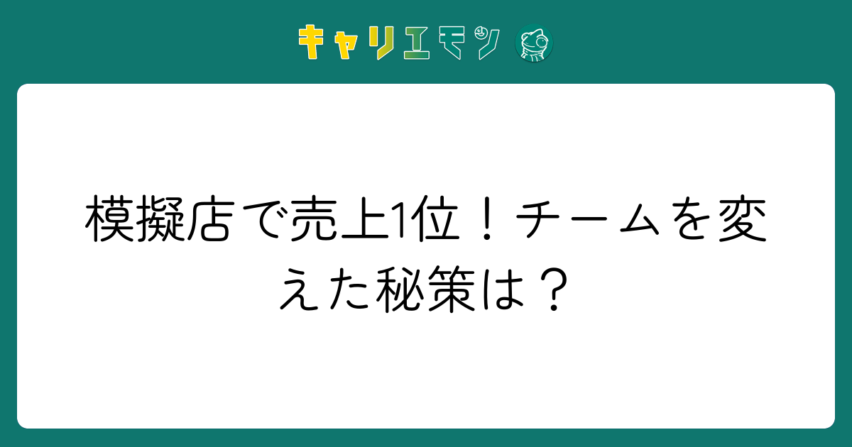 模擬店で売上1位！チームを変えた秘策は？