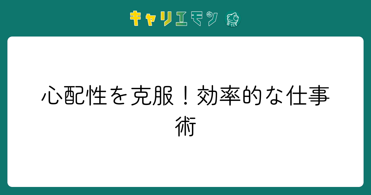 心配性を克服！効率的な仕事術