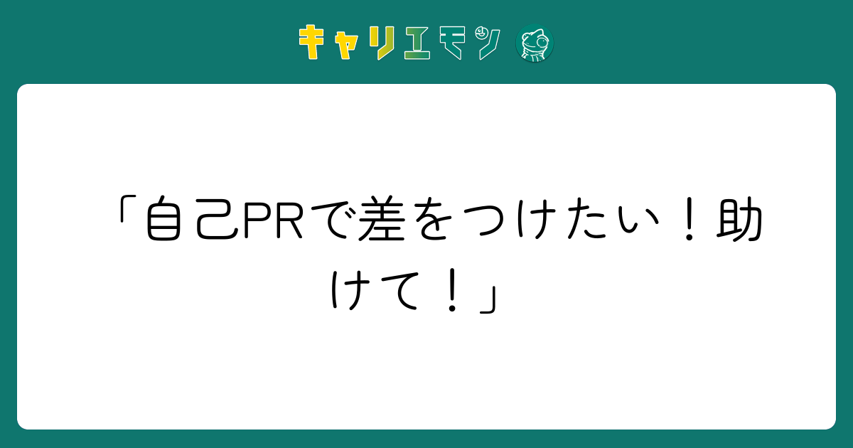 「自己PRで差をつけたい！助けて！」