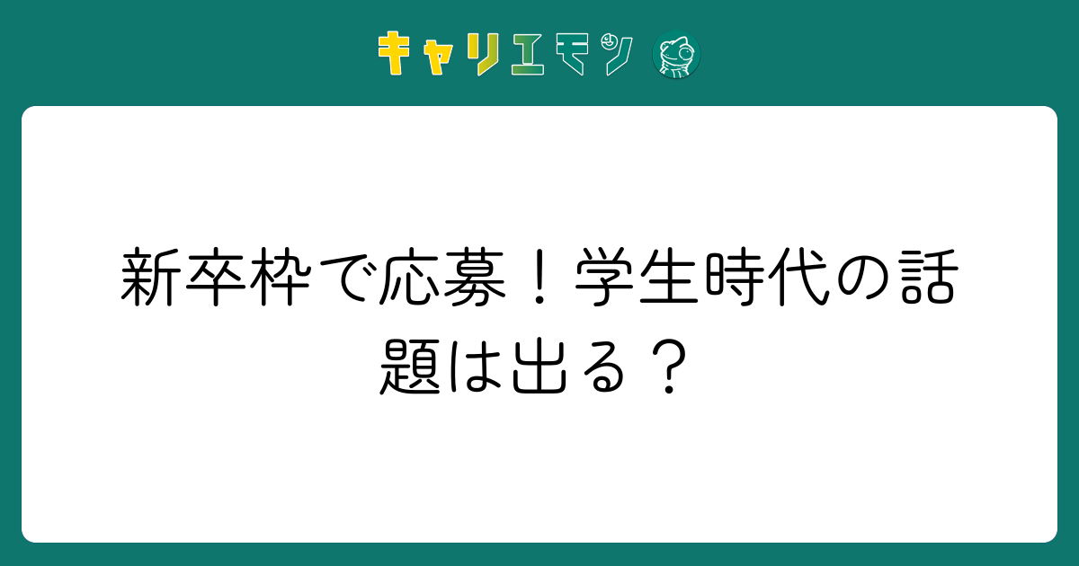 新卒枠で応募！学生時代の話題は出る？