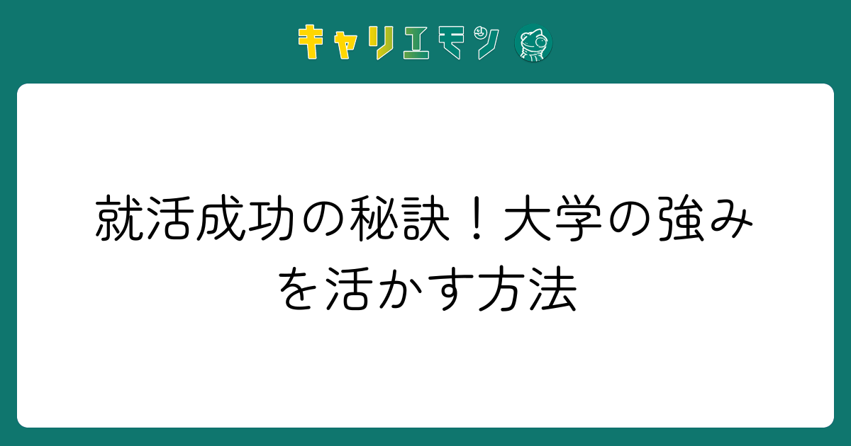 就活成功の秘訣！大学の強みを活かす方法