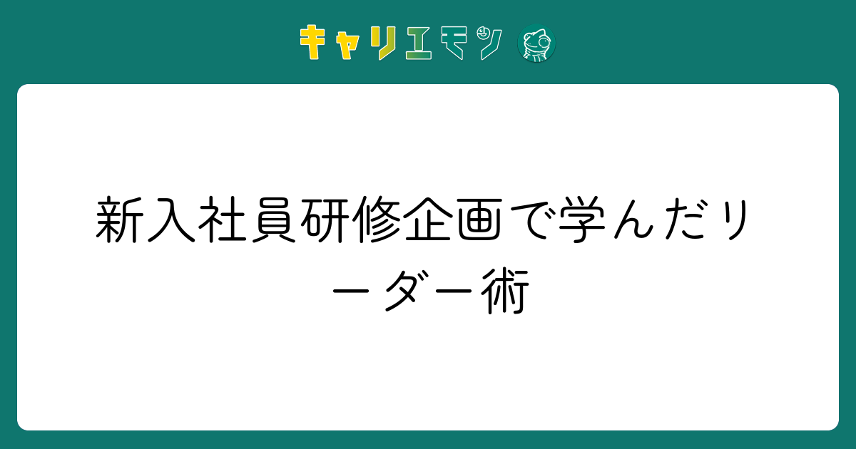 新入社員研修企画で学んだリーダー術