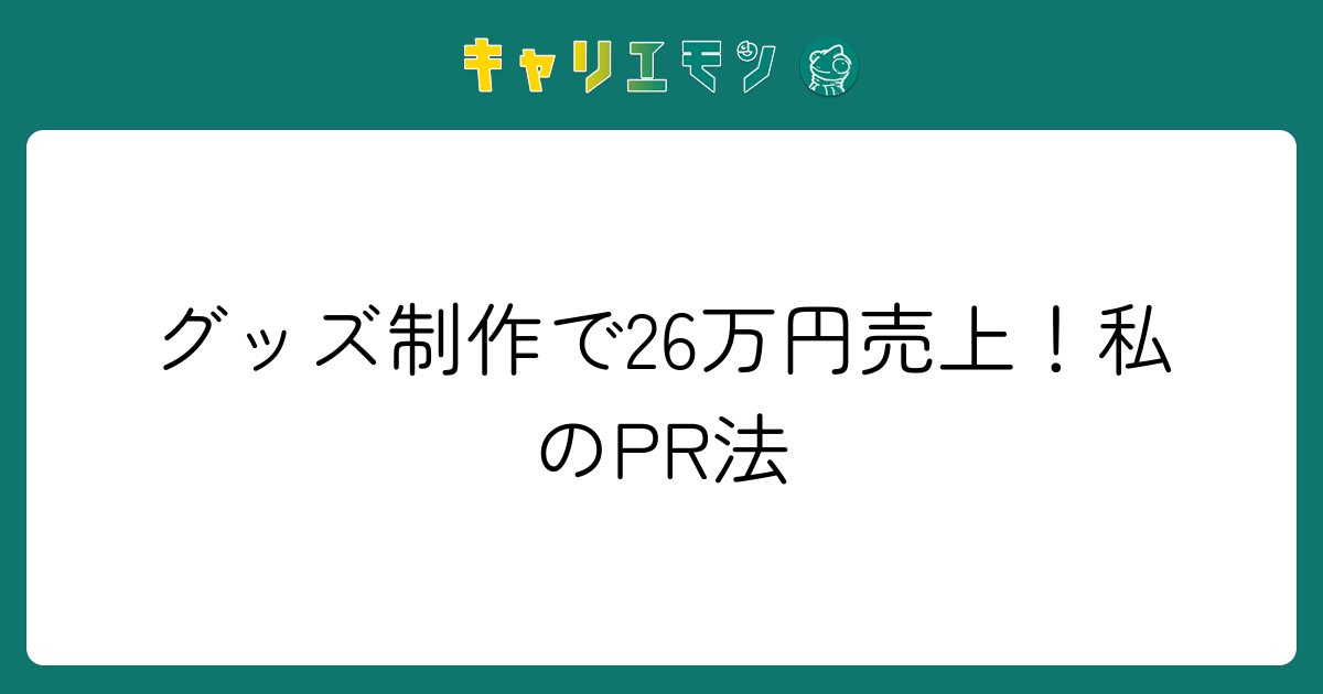 グッズ制作で26万円売上！私のPR法