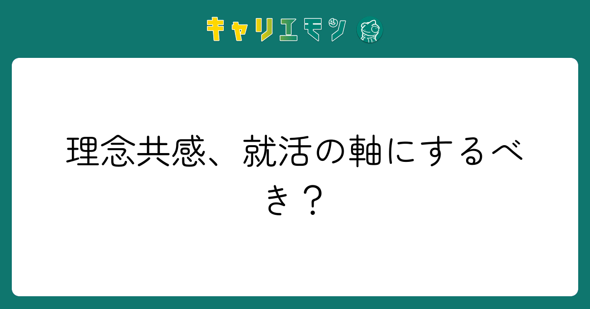理念共感、就活の軸にするべき？