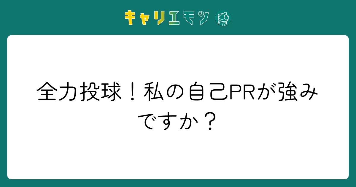 全力投球！私の自己PRが強みですか？