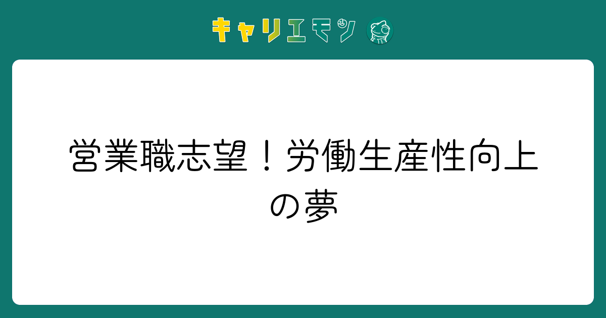 営業職志望！労働生産性向上の夢