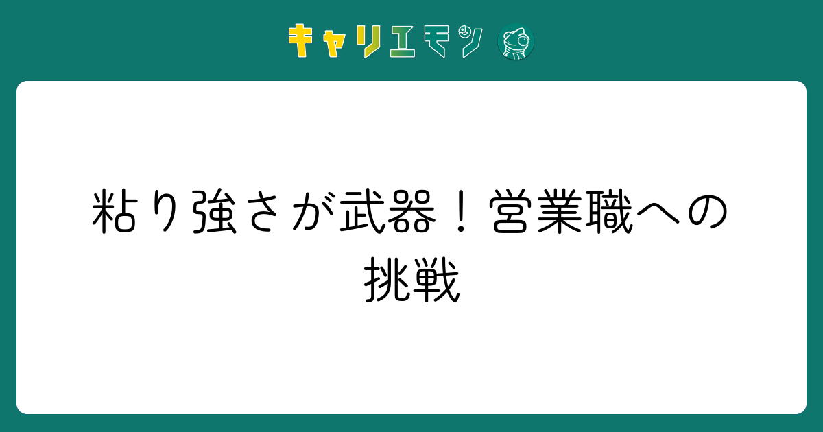 粘り強さが武器！営業職への挑戦