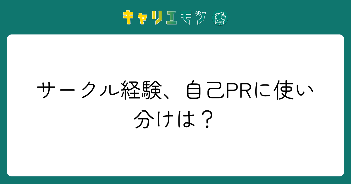 サークル経験、自己PRに使い分けは？