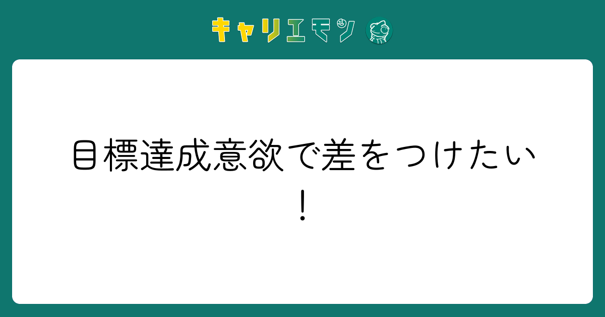 目標達成意欲で差をつけたい！