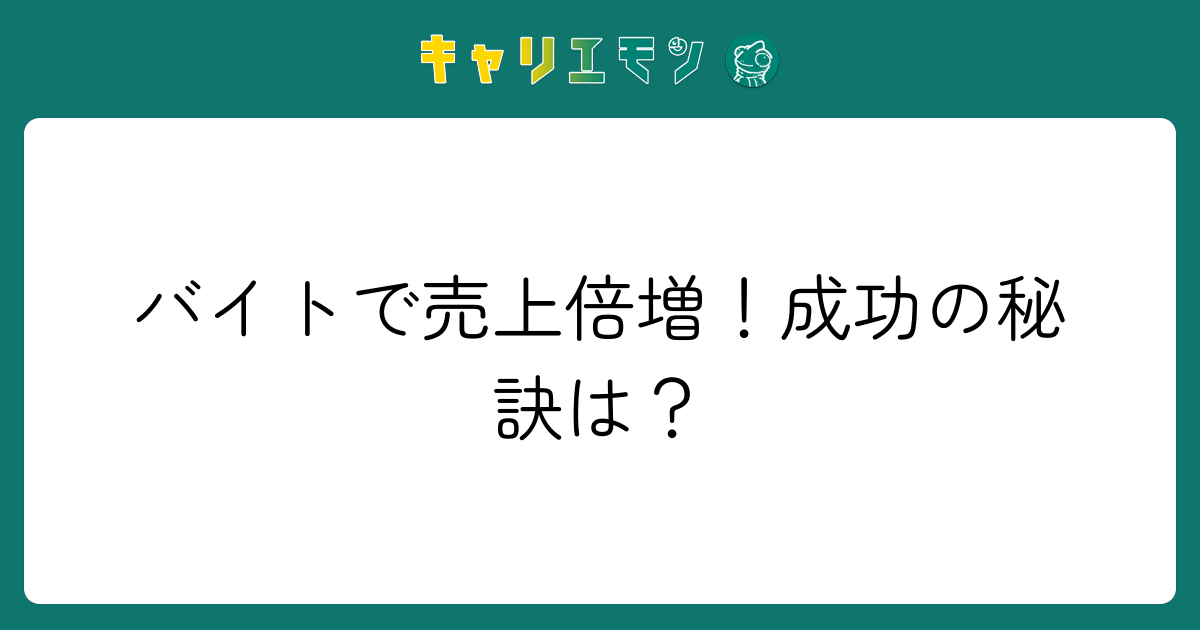 バイトで売上倍増！成功の秘訣は？