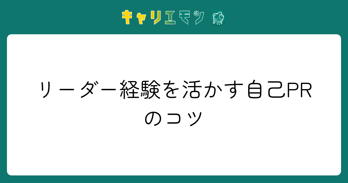 リーダー経験を活かす自己PRのコツ
