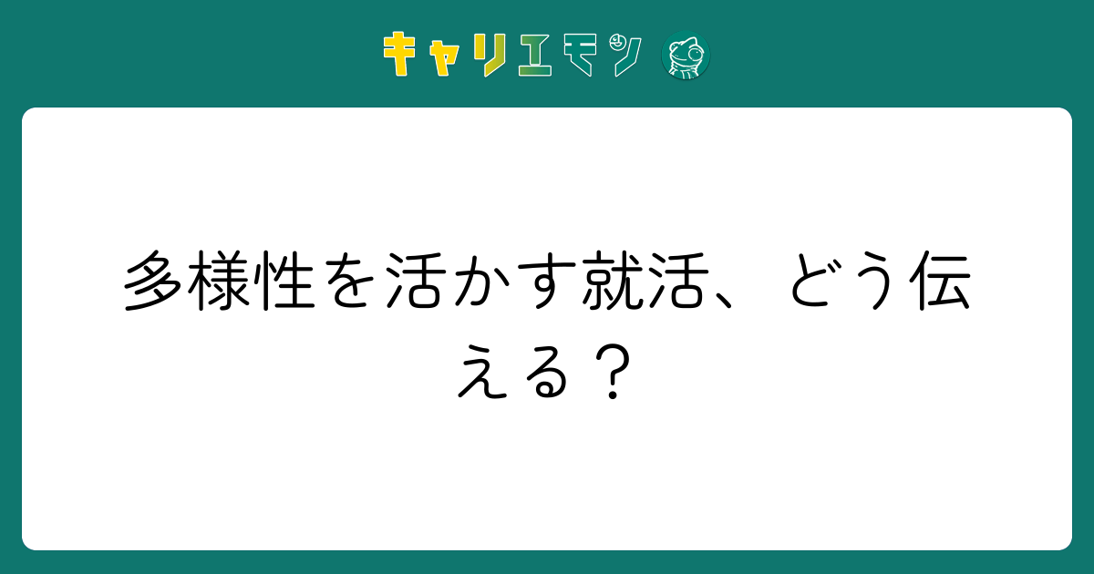 多様性を活かす就活、どう伝える？