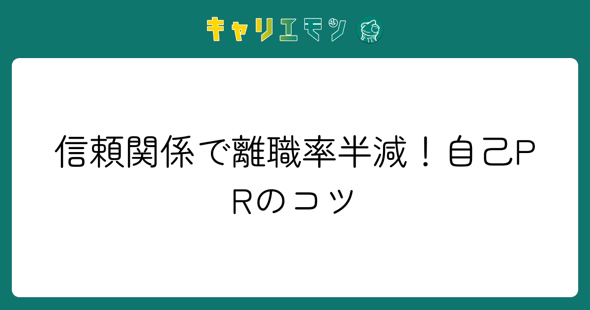 信頼関係で離職率半減！自己PRのコツ