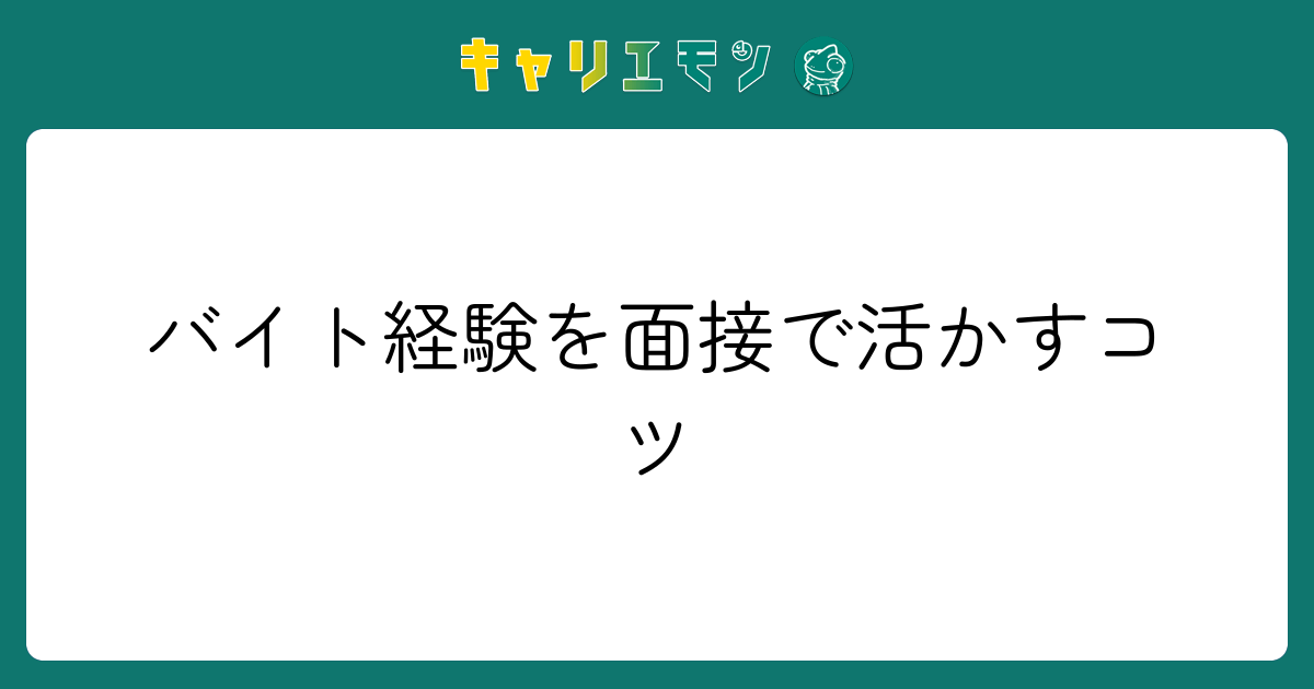バイト経験を面接で活かすコツ