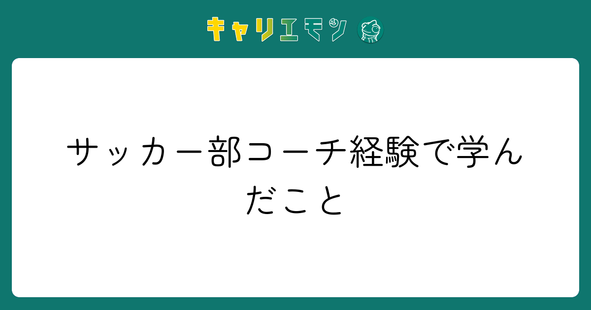 サッカー部コーチ経験で学んだこと