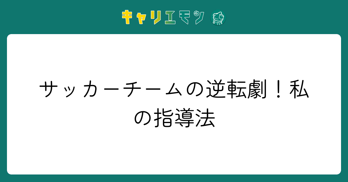サッカーチームの逆転劇！私の指導法