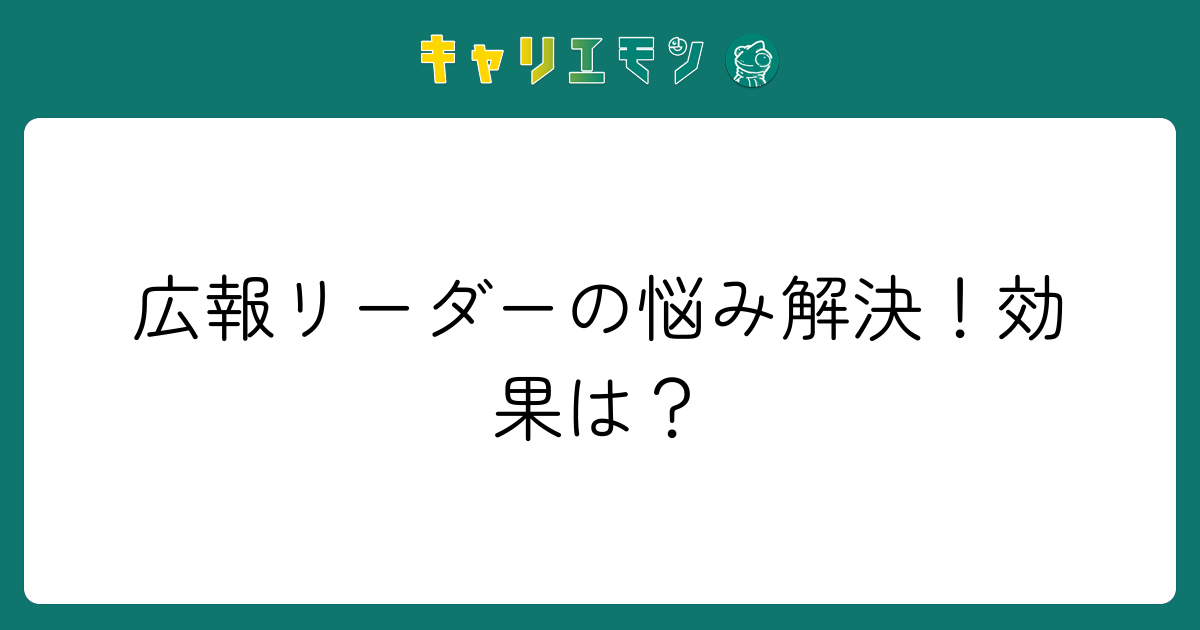 広報リーダーの悩み解決！効果は？