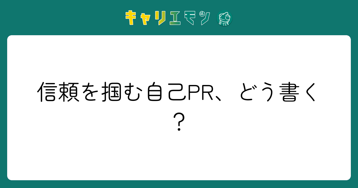 信頼を掴む自己PR、どう書く？