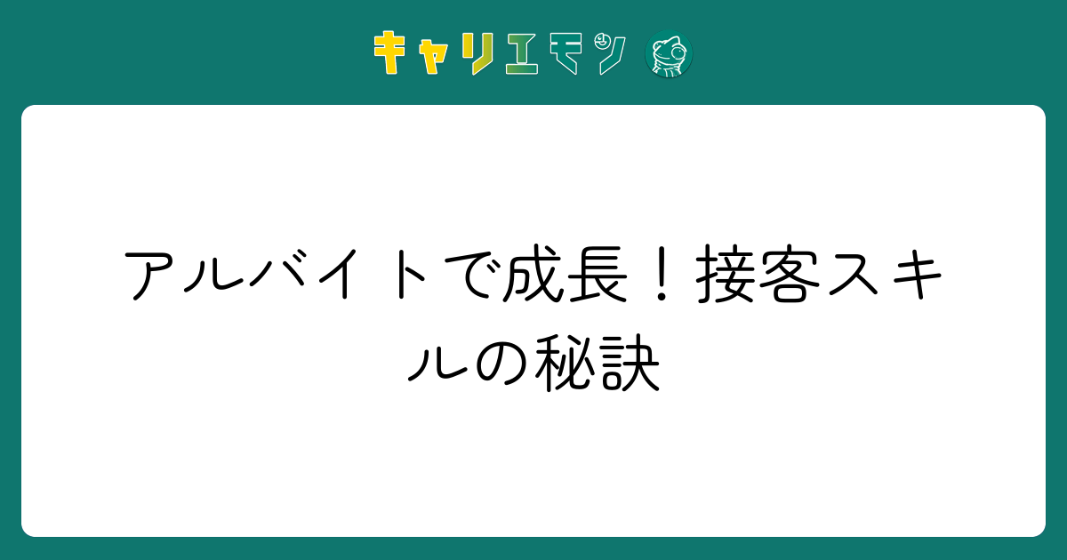 アルバイトで成長！接客スキルの秘訣