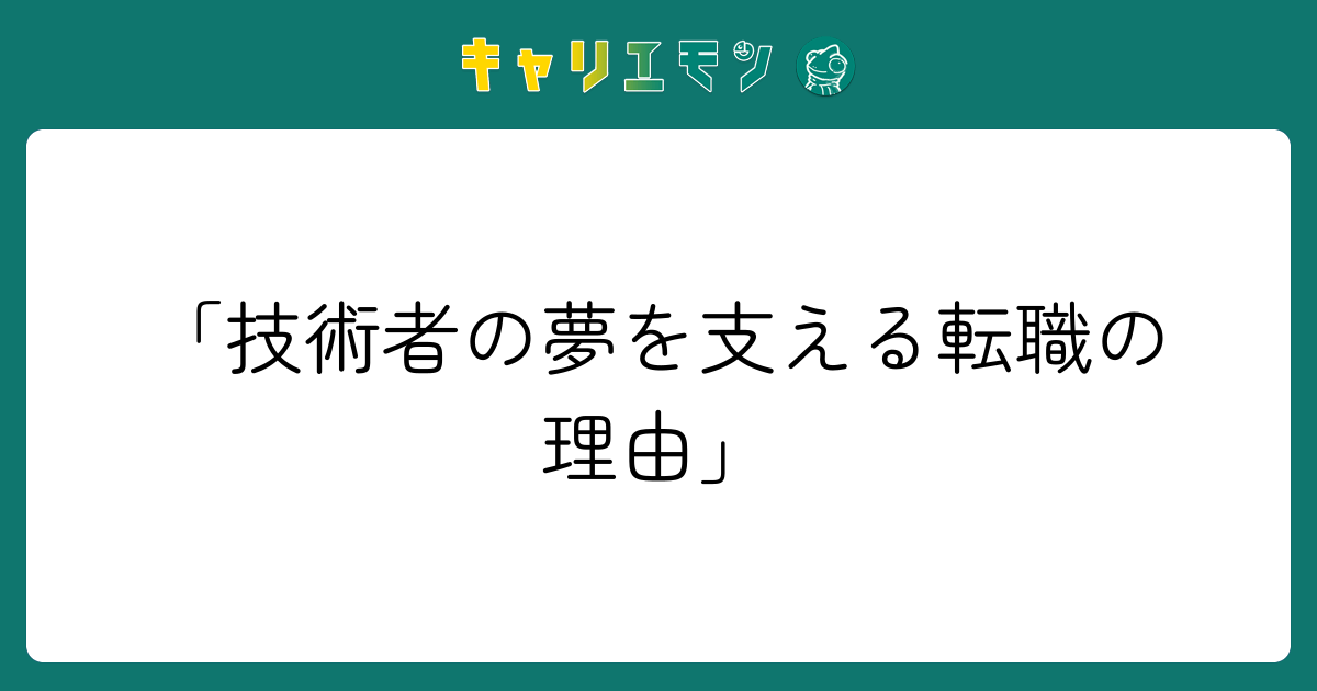 「技術者の夢を支える転職の理由」