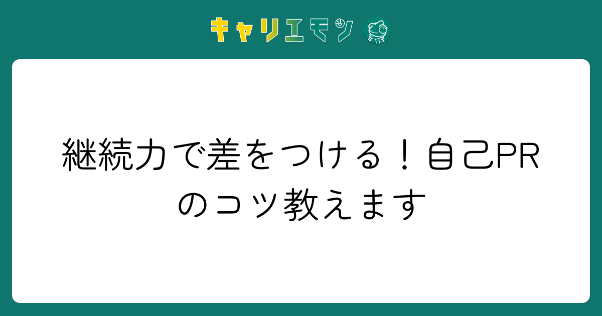 継続力で差をつける！自己PRのコツ教えます