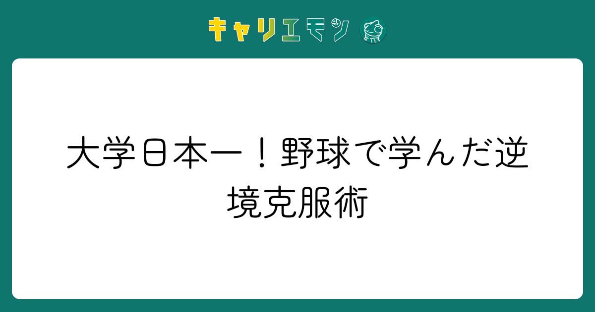 大学日本一！野球で学んだ逆境克服術