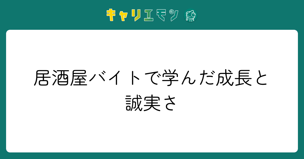 居酒屋バイトで学んだ成長と誠実さ