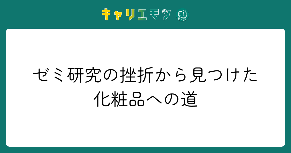 ゼミ研究の挫折から見つけた化粧品への道