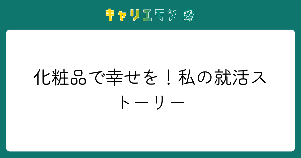 化粧品で幸せを！私の就活ストーリー