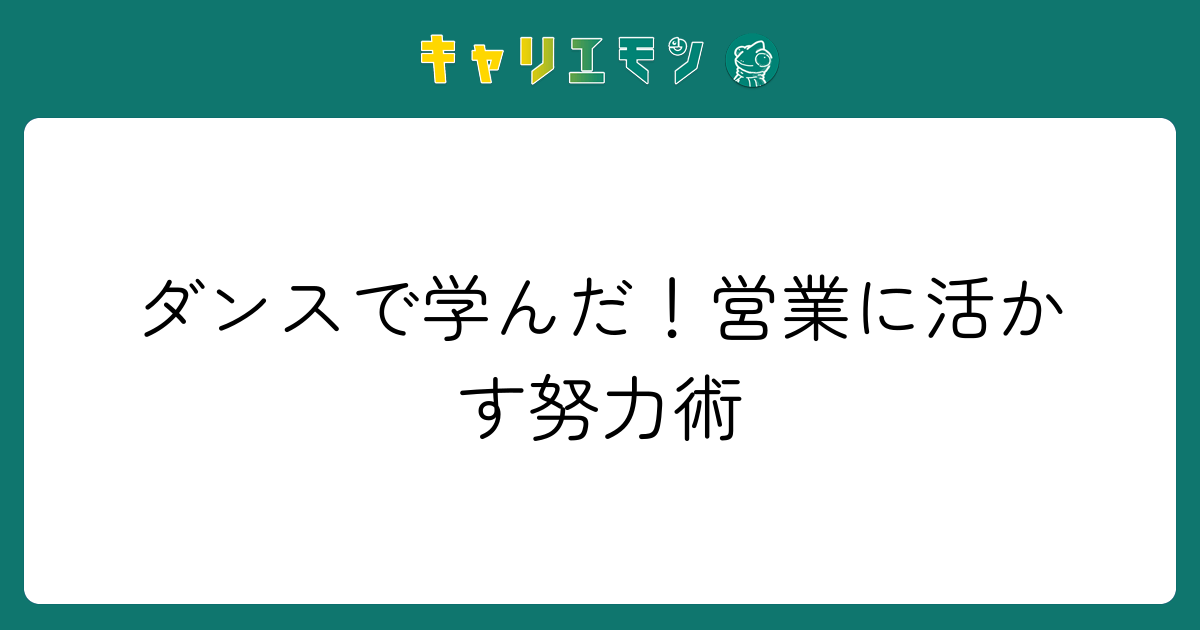 ダンスで学んだ！営業に活かす努力術