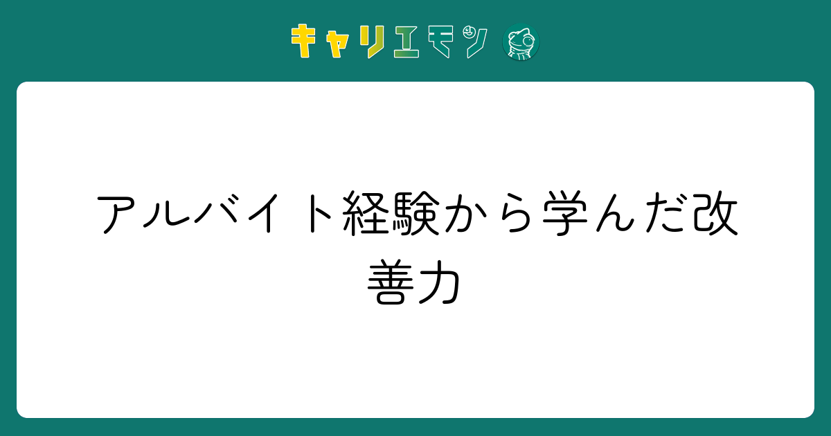 アルバイト経験から学んだ改善力