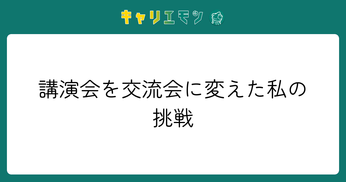 講演会を交流会に変えた私の挑戦
