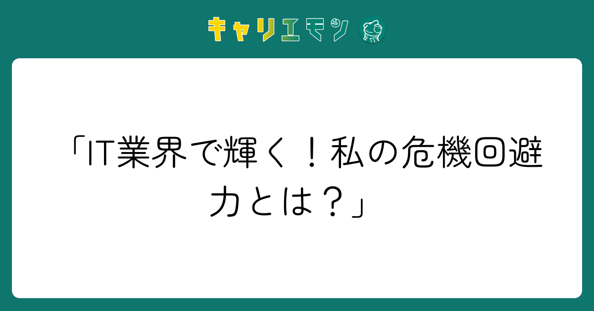 「IT業界で輝く！私の危機回避力とは？」