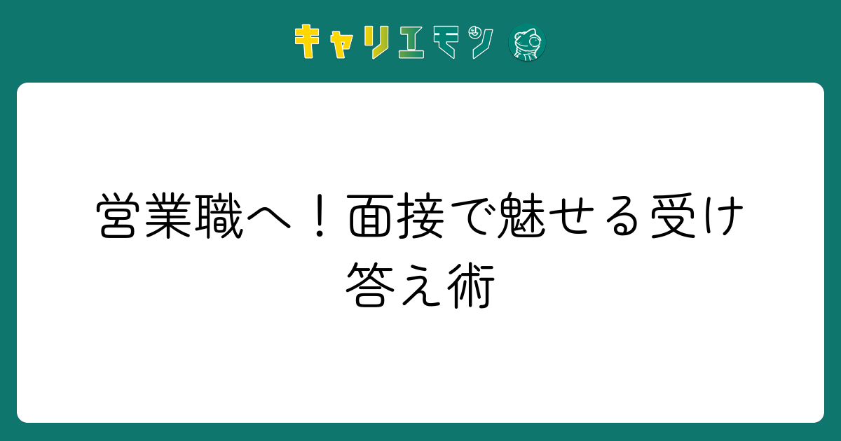 営業職へ！面接で魅せる受け答え術