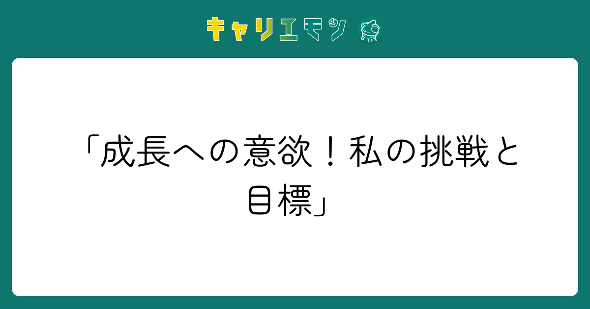 「成長への意欲！私の挑戦と目標」