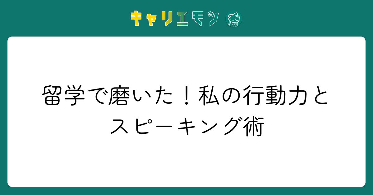 留学で磨いた！私の行動力とスピーキング術
