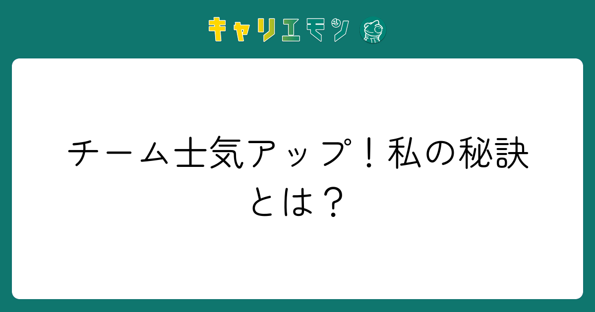 チーム士気アップ！私の秘訣とは？